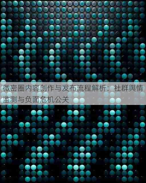 微密圈内容创作与发布流程解析:社群舆情监测与负面危机公关
