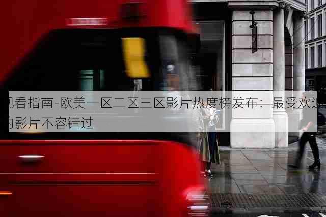观看指南-欧美一区二区三区影片热度榜发布:最受欢迎的影片不容错过