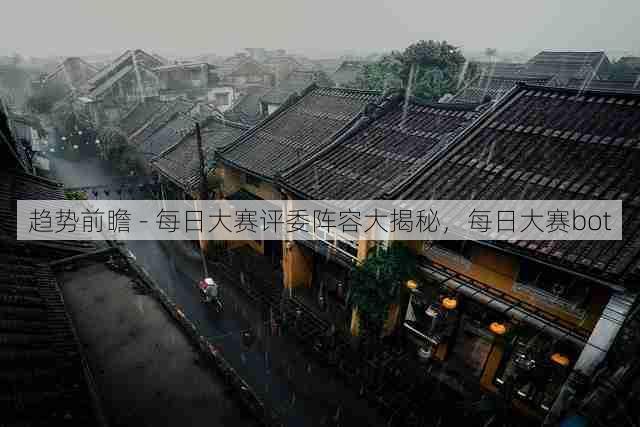趋势前瞻 - 每日大赛评委阵容大揭秘,每日大赛bot