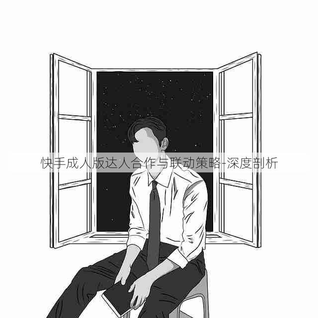 快手成人版达人合作与联动策略-深度剖析