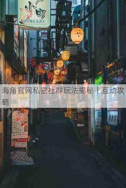 海角官网私密社群玩法揭秘|互动攻略
