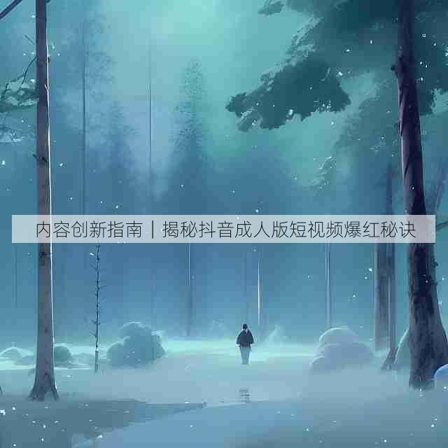 内容创新指南|揭秘抖音成人版短视频爆红秘诀