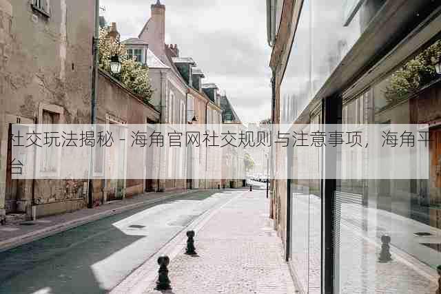 社交玩法揭秘 - 海角官网社交规则与注意事项,海角平台