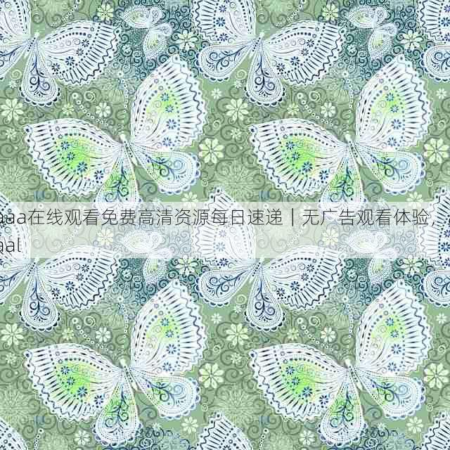aaa在线观看免费高清资源每日速递|无广告观看体验,aaal