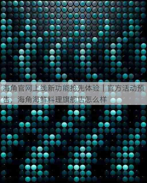 海角官网上线新功能抢先体验|官方活动预告,海角海鲜料理旗舰店怎么样