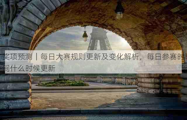 奖项预测|每日大赛规则更新及变化解析,每日参赛时间什么时候更新