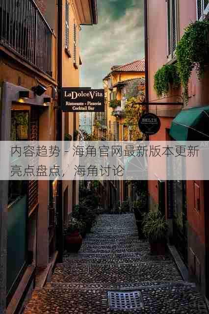 内容趋势 - 海角官网最新版本更新亮点盘点,海角讨论