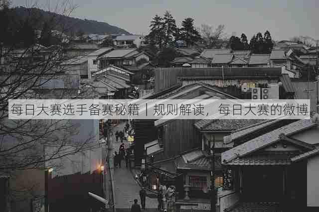 每日大赛选手备赛秘籍|规则解读,每日大赛的微博
