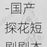 行业报告发布-国产探花短剧剧本创作灵感