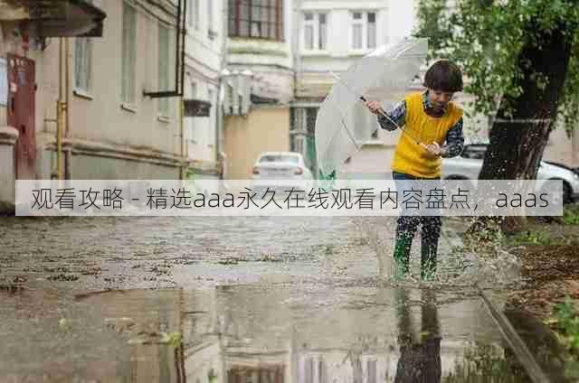 观看攻略 - 精选aaa永久在线观看内容盘点，aaas