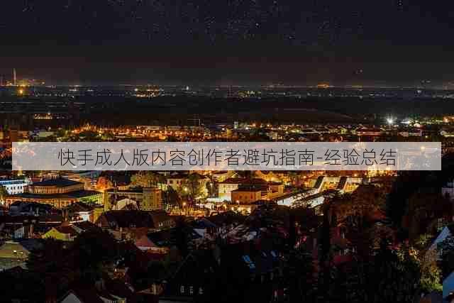 快手成人版内容创作者避坑指南-经验总结
