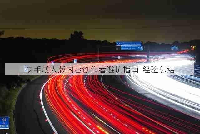 快手成人版内容创作者避坑指南-经验总结