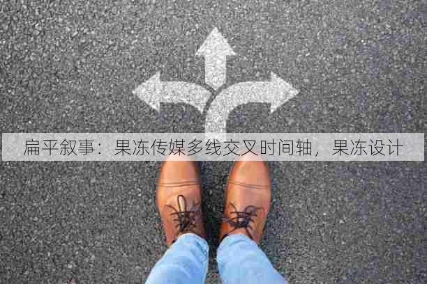 扁平叙事:果冻传媒多线交叉时间轴,果冻设计