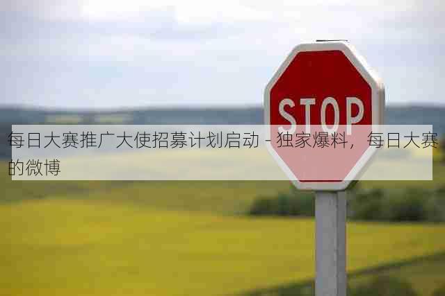 每日大赛推广大使招募计划启动 - 独家爆料,每日大赛的微博