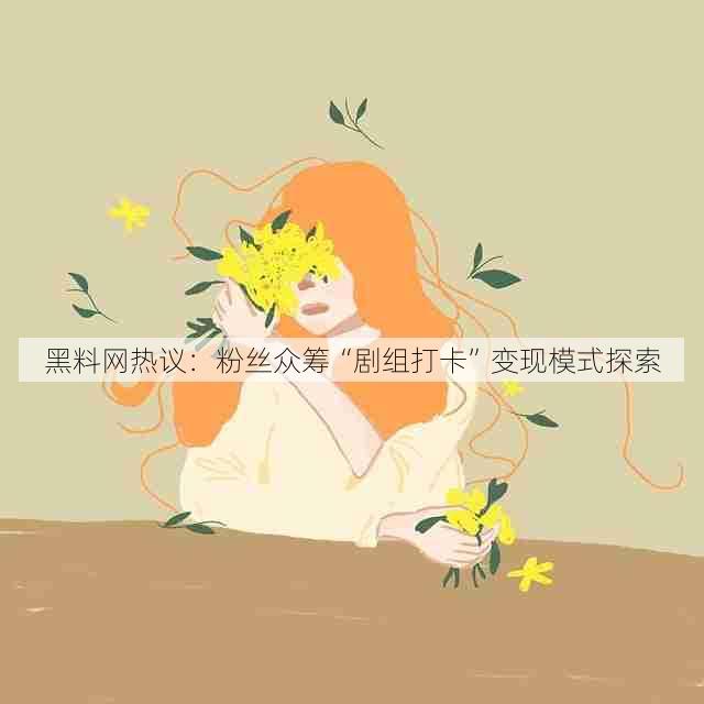 黑料网热议：粉丝众筹“剧组打卡”变现模式探索