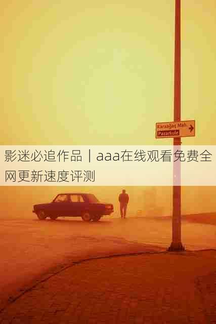 影迷必追作品|aaa在线观看免费全网更新速度评测