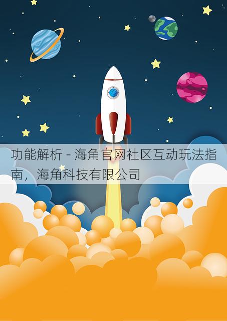 功能解析 - 海角官网社区互动玩法指南,海角科技有限公司