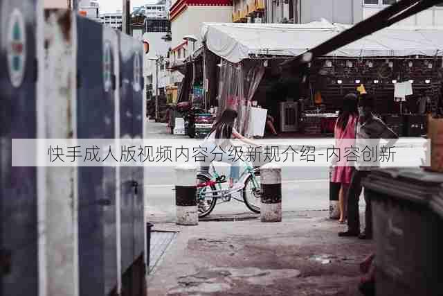 快手成人版视频内容分级新规介绍-内容创新