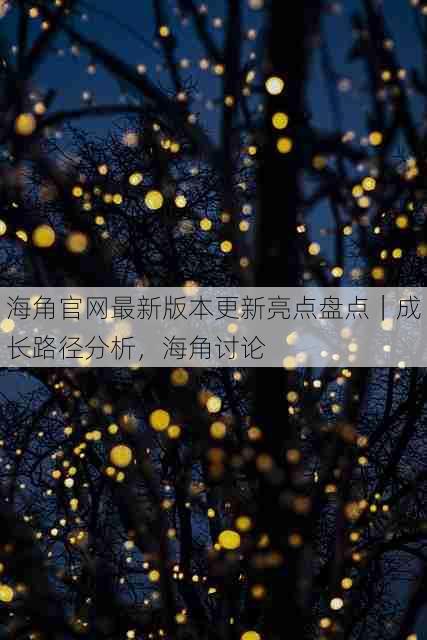 海角官网最新版本更新亮点盘点｜成长路径分析，海角讨论