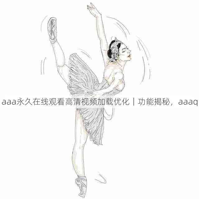 aaa永久在线观看高清视频加载优化|功能揭秘,aaaq