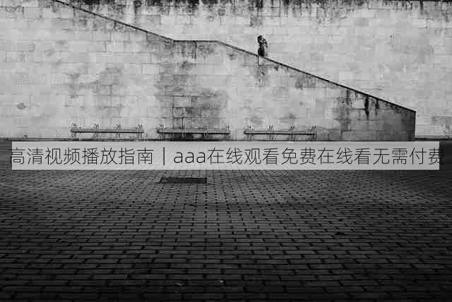 高清视频播放指南｜aaa在线观看免费在线看无需付费