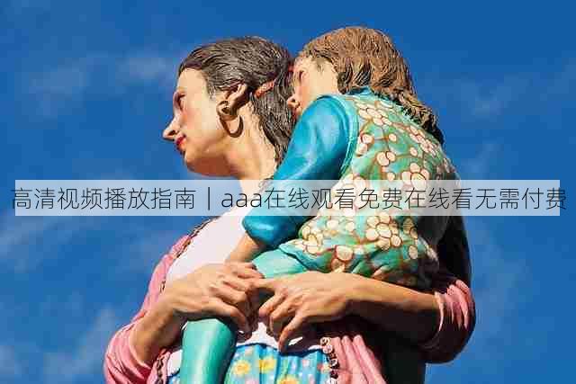 高清视频播放指南｜aaa在线观看免费在线看无需付费
