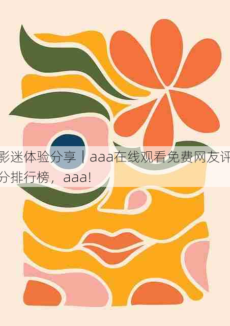 影迷体验分享|aaa在线观看免费网友评分排行榜,aaa!