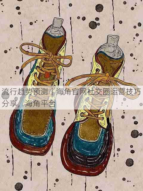 流行趋势预测｜海角官网社交圈运营技巧分享，海角平台