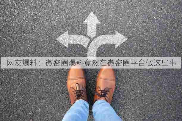 网友爆料:微密圈爆料竟然在微密圈平台做这些事