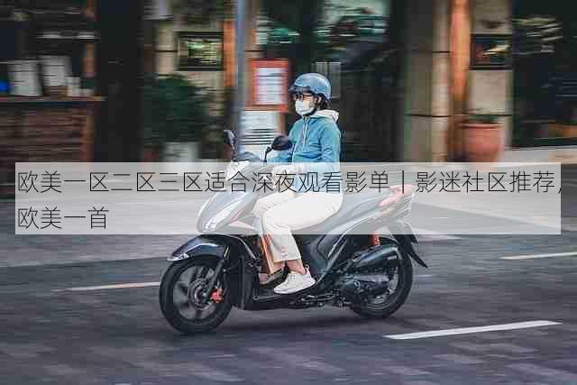 欧美一区二区三区适合深夜观看影单|影迷社区推荐,欧美一首