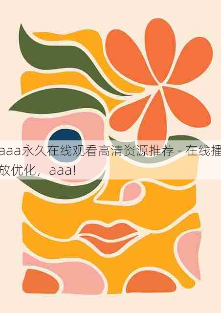 aaa永久在线观看高清资源推荐 - 在线播放优化，aaa!