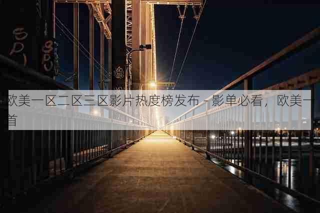欧美一区二区三区影片热度榜发布 - 影单必看,欧美一首