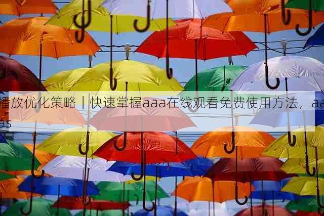 播放优化策略|快速掌握aaa在线观看免费使用方法,aaas