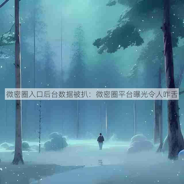 微密圈入口后台数据被扒:微密圈平台曝光令人咋舌