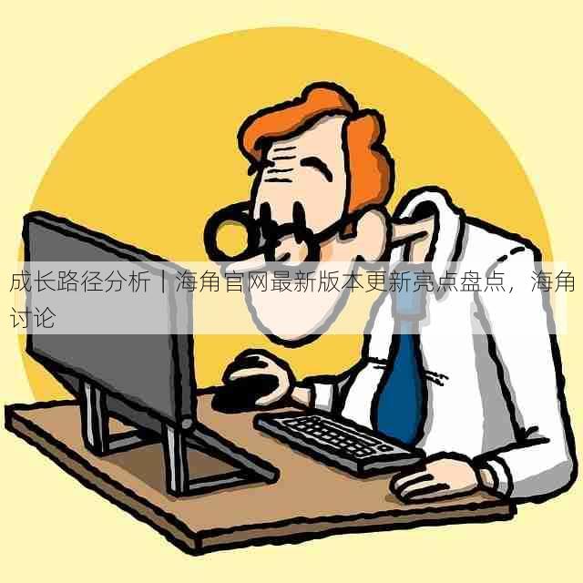 成长路径分析｜海角官网最新版本更新亮点盘点，海角讨论
