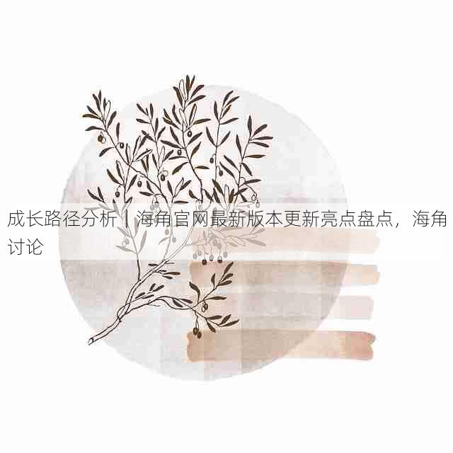 成长路径分析｜海角官网最新版本更新亮点盘点，海角讨论