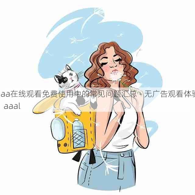 aaa在线观看免费使用中的常见问题汇总 - 无广告观看体验,aaal