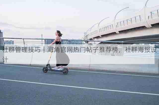 社群管理技巧|海角官网热门帖子推荐榜,社群海报设计
