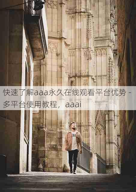快速了解aaa永久在线观看平台优势 - 多平台使用教程,aaai
