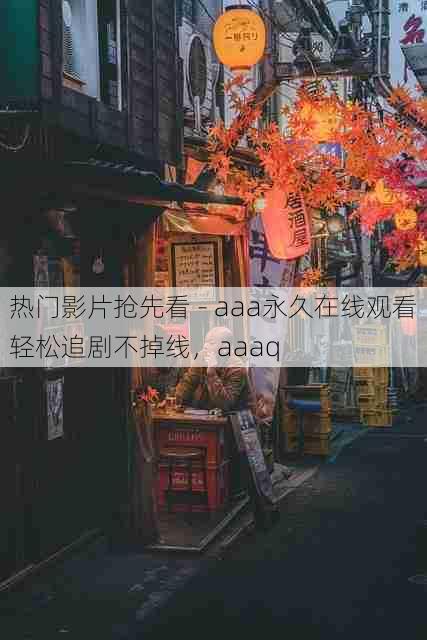 热门影片抢先看 - aaa永久在线观看轻松追剧不掉线,aaaq