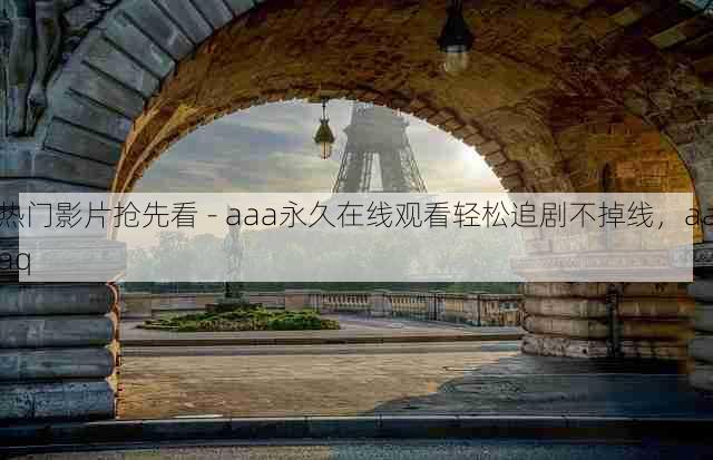 热门影片抢先看 - aaa永久在线观看轻松追剧不掉线,aaaq