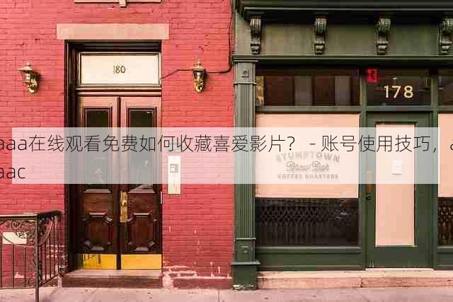 aaa在线观看免费如何收藏喜爱影片？ - 账号使用技巧，aaac