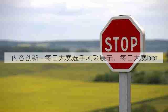 内容创新 - 每日大赛选手风采展示,每日大赛bot