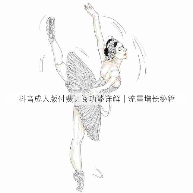 抖音成人版付费订阅功能详解｜流量增长秘籍