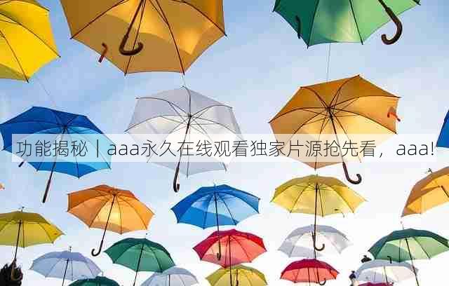 功能揭秘|aaa永久在线观看独家片源抢先看,aaa!