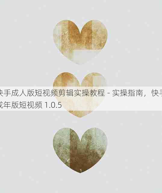 快手成人版短视频剪辑实操教程 - 实操指南,快手成年版短视频 1.0.5