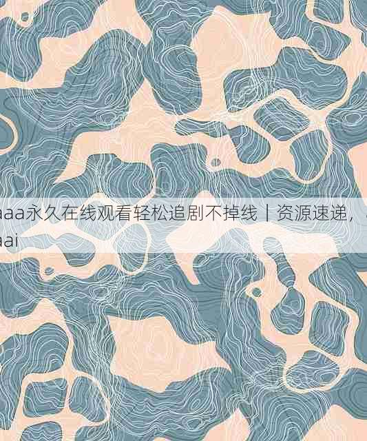 aaa永久在线观看轻松追剧不掉线|资源速递,aaai