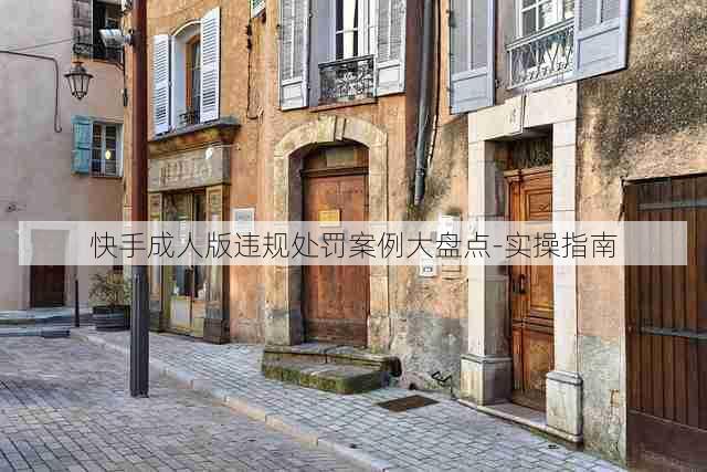快手成人版违规处罚案例大盘点-实操指南