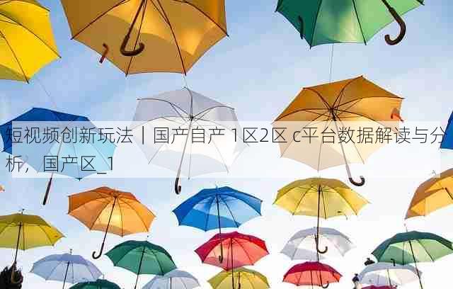 短视频创新玩法|国产自产 1区2区 c平台数据解读与分析,国产区_1