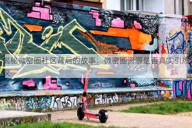揭秘微密圈社区背后的故事:微密圈资源是否真实引热议